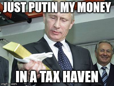 Putin Gold | JUST PUTIN MY MONEY; IN A TAX HAVEN | image tagged in putin - this will do | made w/ Imgflip meme maker