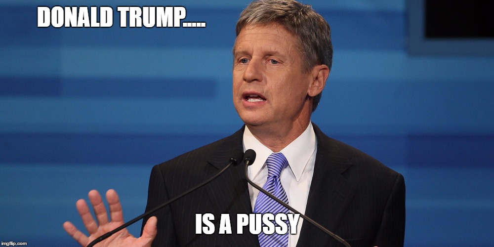 Electable Gary | DONALD TRUMP..... IS A PUSSY | image tagged in electable gary | made w/ Imgflip meme maker
