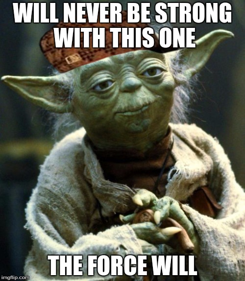 Star Wars Yoda | WILL NEVER BE STRONG WITH THIS ONE; THE FORCE WILL | image tagged in memes,star wars yoda,scumbag | made w/ Imgflip meme maker