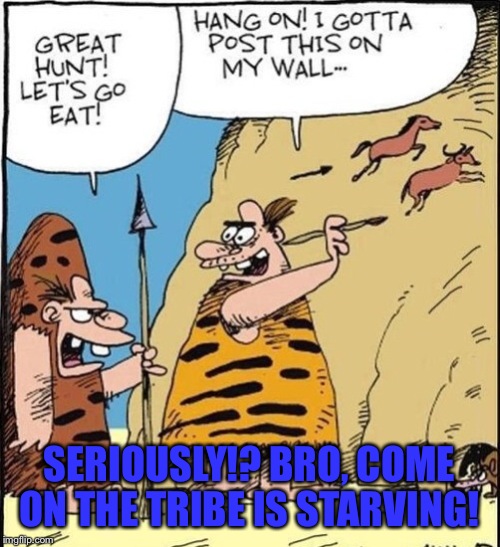 The Original Facebook  | SERIOUSLY!? BRO, COME ON THE TRIBE IS STARVING! | image tagged in memes,lol,facebook,caveman | made w/ Imgflip meme maker