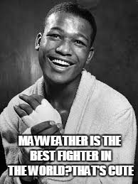 MAYWEATHER IS THE BEST FIGHTER IN THE WORLD?THAT'S CUTE | image tagged in boxing memes | made w/ Imgflip meme maker