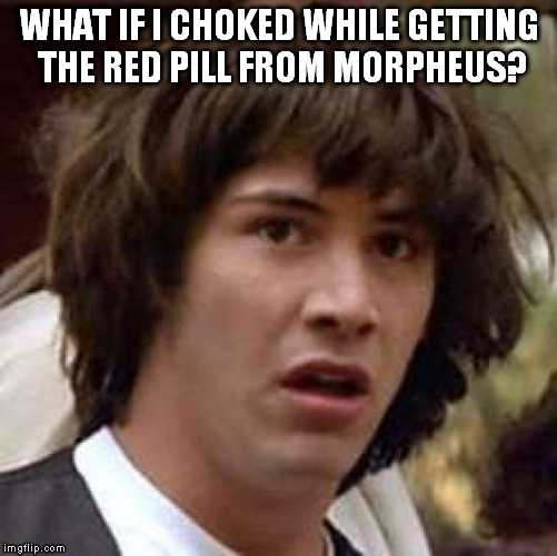Found a new dilemma. Would he have started giving suppositories after that? | WHAT IF I CHOKED WHILE GETTING THE RED PILL FROM MORPHEUS? | image tagged in memes,conspiracy keanu | made w/ Imgflip meme maker