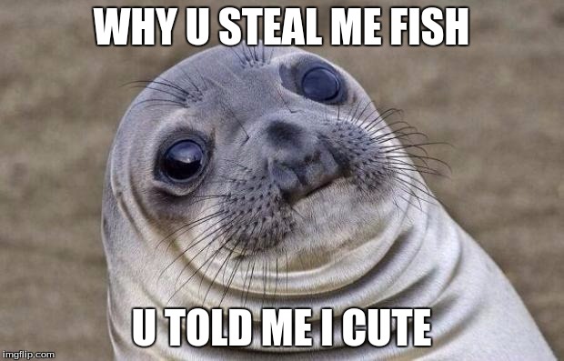 Awkward Moment Sealion | WHY U STEAL ME FISH; U TOLD ME I CUTE | image tagged in memes,awkward moment sealion | made w/ Imgflip meme maker