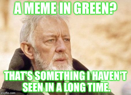 Obi Wan Kenobi Meme |  A MEME IN GREEN? THAT'S SOMETHING I HAVEN'T SEEN IN A LONG TIME. | image tagged in memes,obi wan kenobi | made w/ Imgflip meme maker