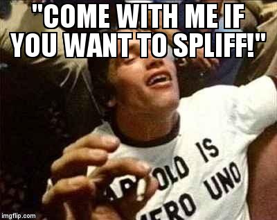 arnold high | ''COME WITH ME IF YOU WANT TO SPLIFF!'' | image tagged in arnold high | made w/ Imgflip meme maker