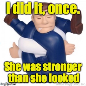 I did it, once. She was stronger than she looked | made w/ Imgflip meme maker