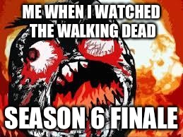 rage quit | ME WHEN I WATCHED THE WALKING DEAD; SEASON 6 FINALE | image tagged in rage quit | made w/ Imgflip meme maker