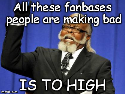 Too Damn High | All these fanbases people are making bad; IS TO HIGH | image tagged in memes,too damn high | made w/ Imgflip meme maker