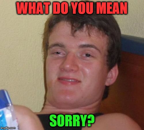 Justin | WHAT DO YOU MEAN; SORRY? | image tagged in memes,10 guy,justin bieber,sorry,what do you mean | made w/ Imgflip meme maker