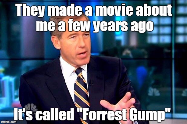Brian Williams Was There 2 | They made a movie about me a few years ago; It's called "Forrest Gump" | image tagged in memes,brian williams was there 2,trhtimmy,brian williams,forrest gump | made w/ Imgflip meme maker