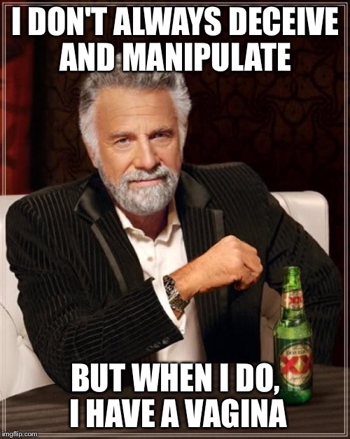 The Most Interesting Man In The World Meme | I DON'T ALWAYS DECEIVE AND MANIPULATE BUT WHEN I DO, I HAVE A VA**NA | image tagged in memes,the most interesting man in the world | made w/ Imgflip meme maker