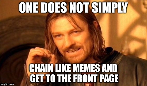 One Does Not Simply | ONE DOES NOT SIMPLY; CHAIN LIKE MEMES AND GET TO THE FRONT PAGE | image tagged in memes,one does not simply | made w/ Imgflip meme maker