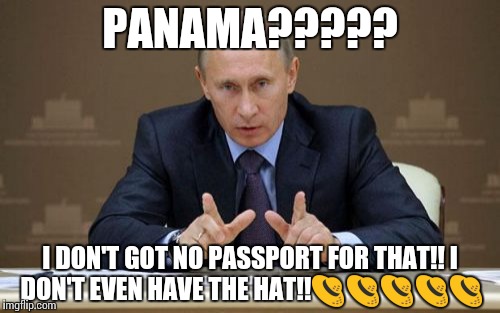 Vladimir Putin Meme | PANAMA????? I DON'T GOT NO PASSPORT FOR THAT!!
I DON'T EVEN HAVE THE HAT!!👒👒👒👒👒 | image tagged in memes,vladimir putin | made w/ Imgflip meme maker