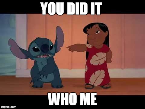 lilo and stitch | YOU DID IT; WHO ME | image tagged in lilo and stitch | made w/ Imgflip meme maker