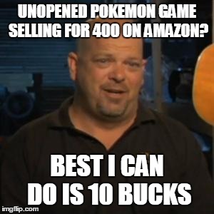 Rick From Pawn Stars | UNOPENED POKEMON GAME SELLING FOR 400 ON AMAZON? BEST I CAN DO IS 10 BUCKS | image tagged in rick from pawn stars | made w/ Imgflip meme maker