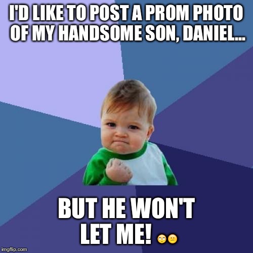 Success Kid | I'D LIKE TO POST A PROM PHOTO OF MY HANDSOME SON, DANIEL... BUT HE WON'T LET ME! 🙄😕 | image tagged in memes,success kid | made w/ Imgflip meme maker