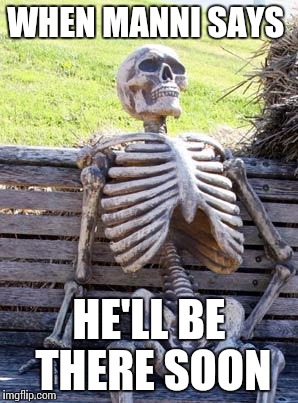 Waiting Skeleton | WHEN MANNI SAYS; HE'LL BE THERE SOON | image tagged in memes,waiting skeleton | made w/ Imgflip meme maker