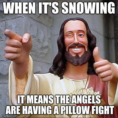 I haven't seen a Buddy Christ meme in a while... | WHEN IT'S SNOWING; IT MEANS THE ANGELS ARE HAVING A PILLOW FIGHT | image tagged in memes,buddy christ | made w/ Imgflip meme maker