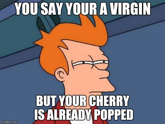 Futurama Fry | YOU SAY YOUR A VIRGIN; BUT YOUR CHERRY IS ALREADY POPPED | image tagged in memes,futurama fry | made w/ Imgflip meme maker