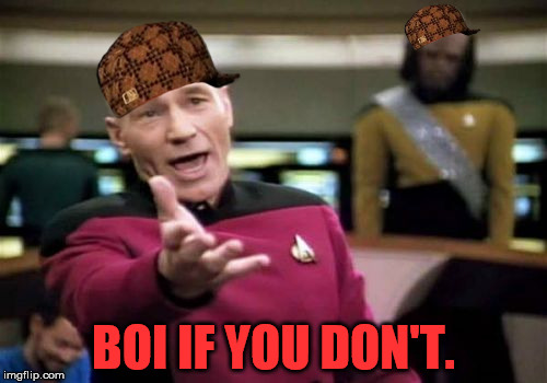 Picard Wtf | BOI IF YOU DON'T. | image tagged in memes,picard wtf,scumbag | made w/ Imgflip meme maker