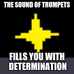 X Fills You With Determination | THE SOUND OF TRUMPETS; FILLS YOU WITH DETERMINATION | image tagged in x fills you with determination | made w/ Imgflip meme maker