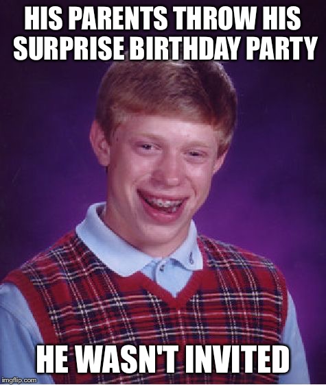 Bad Luck Brian Meme | HIS PARENTS THROW HIS SURPRISE BIRTHDAY PARTY HE WASN'T INVITED | image tagged in memes,bad luck brian | made w/ Imgflip meme maker