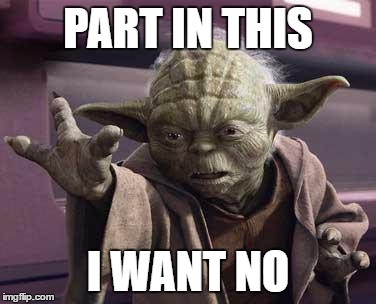 Yoda Stop | PART IN THIS; I WANT NO | image tagged in yoda stop | made w/ Imgflip meme maker