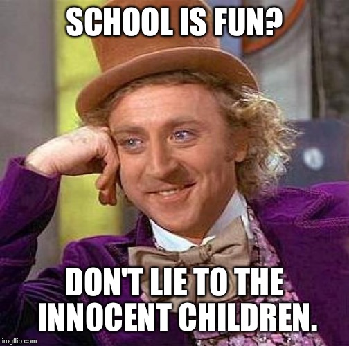 Creepy Condescending Wonka | SCHOOL IS FUN? DON'T LIE TO THE INNOCENT CHILDREN. | image tagged in memes,creepy condescending wonka | made w/ Imgflip meme maker