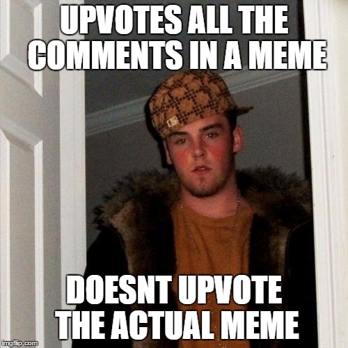 Scumbag Steve | UPVOTES ALL THE COMMENTS IN A MEME; DOESNT UPVOTE THE ACTUAL MEME | image tagged in memes,scumbag steve | made w/ Imgflip meme maker