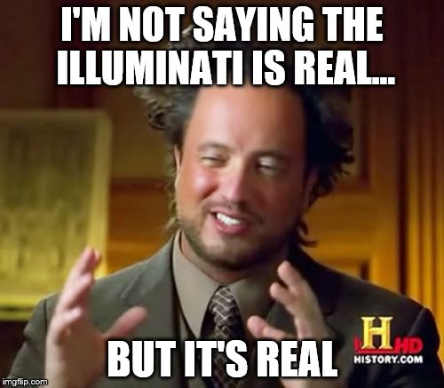 But it's real... | I'M NOT SAYING THE ILLUMINATI IS REAL... BUT IT'S REAL | image tagged in memes,ancient aliens | made w/ Imgflip meme maker