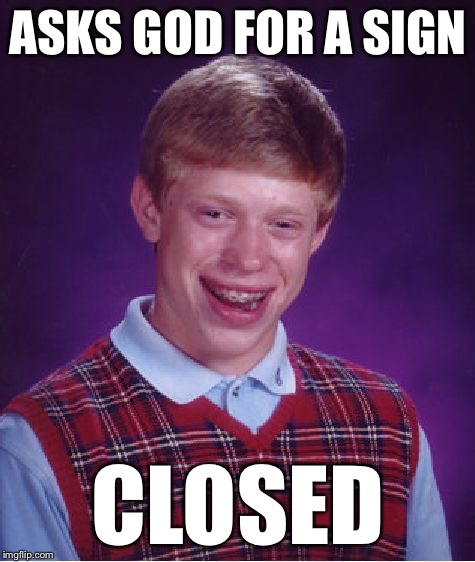 Bad Luck Brian Meme | ASKS GOD FOR A SIGN; CLOSED | image tagged in memes,bad luck brian | made w/ Imgflip meme maker