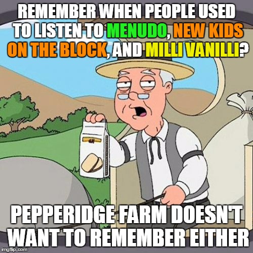 I blame it on the rain | REMEMBER WHEN PEOPLE USED TO LISTEN TO MENUDO, NEW KIDS ON THE BLOCK, AND MILLI VANILLI? MENUDO; NEW KIDS; ON THE BLOCK; MILLI VANILLI; PEPPERIDGE FARM DOESN'T WANT TO REMEMBER EITHER | image tagged in memes,pepperidge farm remembers,boy bands | made w/ Imgflip meme maker