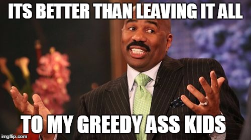 Steve Harvey Meme | ITS BETTER THAN LEAVING IT ALL TO MY GREEDY ASS KIDS | image tagged in memes,steve harvey | made w/ Imgflip meme maker