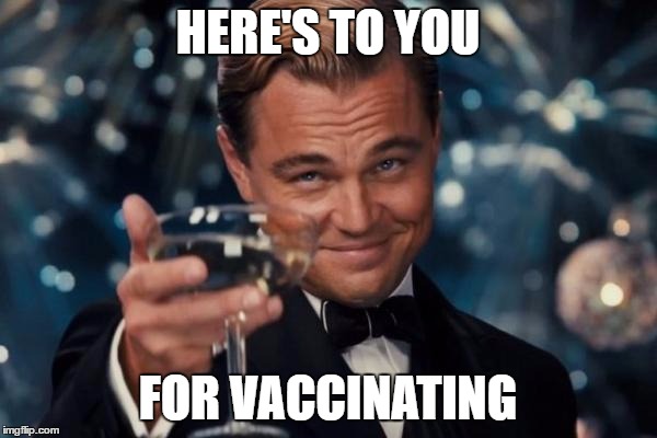 Leonardo Dicaprio Cheers Meme | HERE'S TO YOU FOR VACCINATING | image tagged in memes,leonardo dicaprio cheers | made w/ Imgflip meme maker