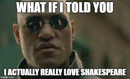 Matrix Morpheus Meme | WHAT IF I TOLD YOU I ACTUALLY REALLY LOVE SHAKESPEARE | image tagged in memes,matrix morpheus | made w/ Imgflip meme maker