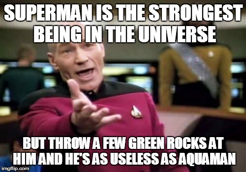 Picard Wtf |  SUPERMAN IS THE STRONGEST BEING IN THE UNIVERSE; BUT THROW A FEW GREEN ROCKS AT HIM AND HE'S AS USELESS AS AQUAMAN | image tagged in memes,picard wtf | made w/ Imgflip meme maker