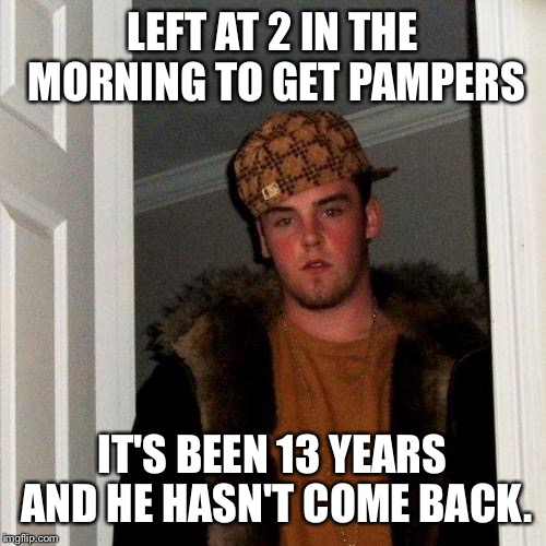 Scumbag Steve Meme | LEFT AT 2 IN THE MORNING TO GET PAMPERS; IT'S BEEN 13 YEARS AND HE HASN'T COME BACK. | image tagged in memes,scumbag steve | made w/ Imgflip meme maker