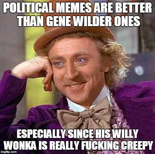 Creepy Condescending Wonka Meme | POLITICAL MEMES ARE BETTER THAN GENE WILDER ONES ESPECIALLY SINCE HIS WILLY WONKA IS REALLY F**KING CREEPY | image tagged in memes,creepy condescending wonka | made w/ Imgflip meme maker