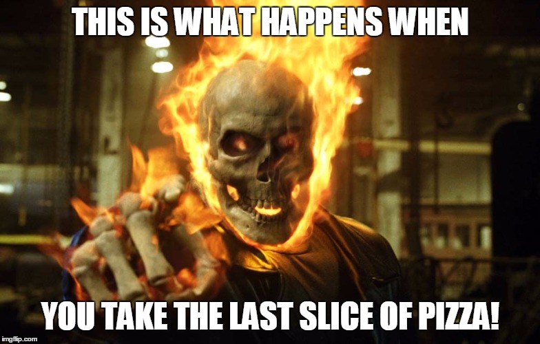 Ghost Rider | THIS IS WHAT HAPPENS WHEN; YOU TAKE THE LAST SLICE OF PIZZA! | image tagged in ghost rider | made w/ Imgflip meme maker