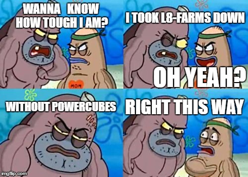 How Tough Are You Meme | I TOOK L8-FARMS DOWN; WANNA   KNOW HOW TOUGH I AM? OH YEAH? WITHOUT POWERCUBES; RIGHT THIS WAY | image tagged in memes,how tough are you | made w/ Imgflip meme maker