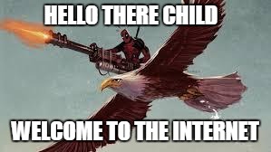Deadpool is Legit | HELLO THERE CHILD; WELCOME TO THE INTERNET | image tagged in deadpool is legit | made w/ Imgflip meme maker