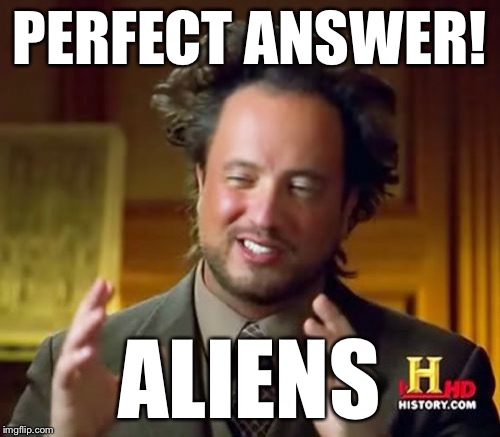 Ancient Aliens Meme | PERFECT ANSWER! ALIENS | image tagged in memes,ancient aliens | made w/ Imgflip meme maker