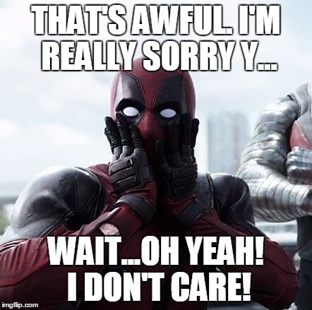 Deadpool Surprised | THAT'S AWFUL. I'M REALLY SORRY Y... WAIT...OH YEAH! I DON'T CARE! | image tagged in deadpool surprised | made w/ Imgflip meme maker