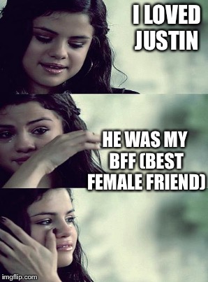 I LOVED JUSTIN HE WAS MY BFF (BEST FEMALE FRIEND) | made w/ Imgflip meme maker