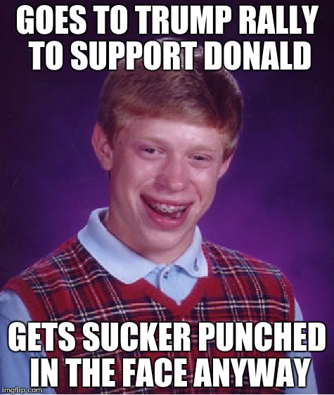 Bad Luck Brian Meme | GOES TO TRUMP RALLY TO SUPPORT DONALD; GETS SUCKER PUNCHED IN THE FACE ANYWAY | image tagged in memes,bad luck brian | made w/ Imgflip meme maker
