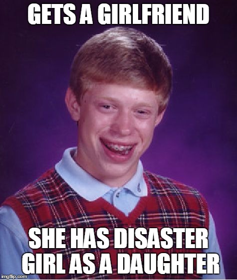 Bad Luck Brian Meme | GETS A GIRLFRIEND SHE HAS DISASTER GIRL AS A DAUGHTER | image tagged in memes,bad luck brian | made w/ Imgflip meme maker
