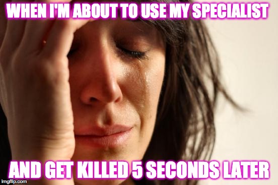 Call of Duty fail | WHEN I'M ABOUT TO USE MY SPECIALIST; AND GET KILLED 5 SECONDS LATER | image tagged in memes,first world problems | made w/ Imgflip meme maker