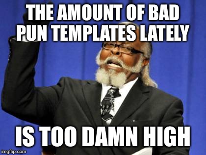 Too Damn High | THE AMOUNT OF BAD PUN TEMPLATES LATELY; IS TOO DAMN HIGH | image tagged in memes,too damn high | made w/ Imgflip meme maker