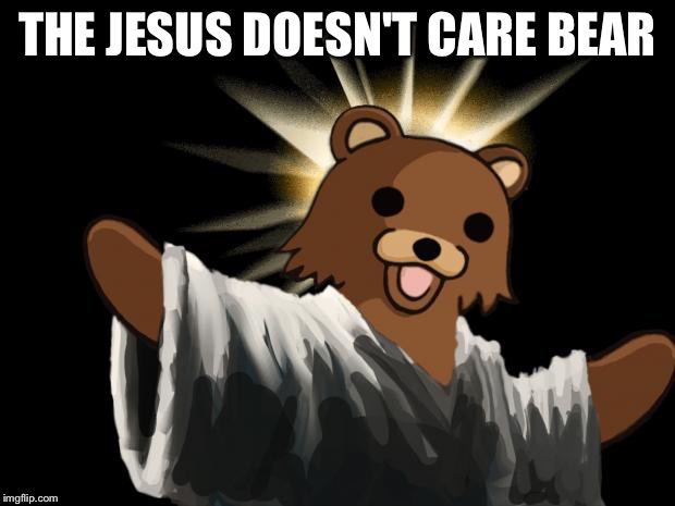 Jesus Pedobear | THE JESUS DOESN'T CARE BEAR | image tagged in jesus pedobear | made w/ Imgflip meme maker