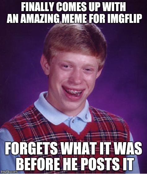 Bad Luck Brian | FINALLY COMES UP WITH AN AMAZING MEME FOR IMGFLIP; FORGETS WHAT IT WAS BEFORE HE POSTS IT | image tagged in memes,bad luck brian | made w/ Imgflip meme maker